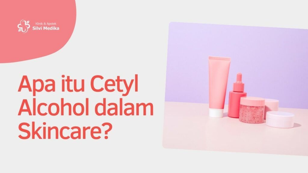 Apa itu Cetyl Alcohol dalam Skincare?