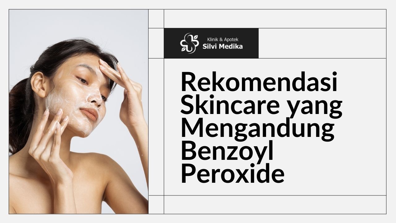 Rekomendasi Skincare yang Mengandung Benzoyl Peroxide